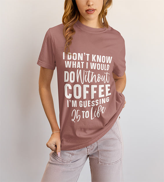 25 to Life Without Coffee Funny Unisex T-Shirt – Caffeine Lover Humor Tee