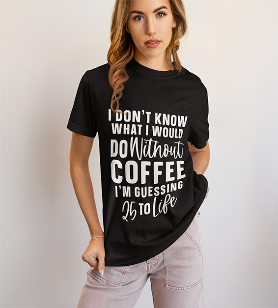 25 to Life Without Coffee Funny Unisex T-Shirt – Caffeine Lover Humor Tee