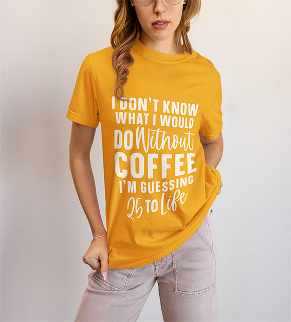 25 to Life Without Coffee Funny Unisex T-Shirt – Caffeine Lover Humor Tee